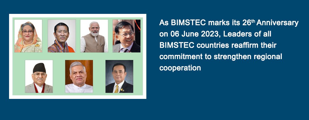 As BIMSTEC marks its 26th Anniversary on 06 June 2023, Leaders of all BIMSTEC countries reaffirm their commitment to strengthen regional cooperation